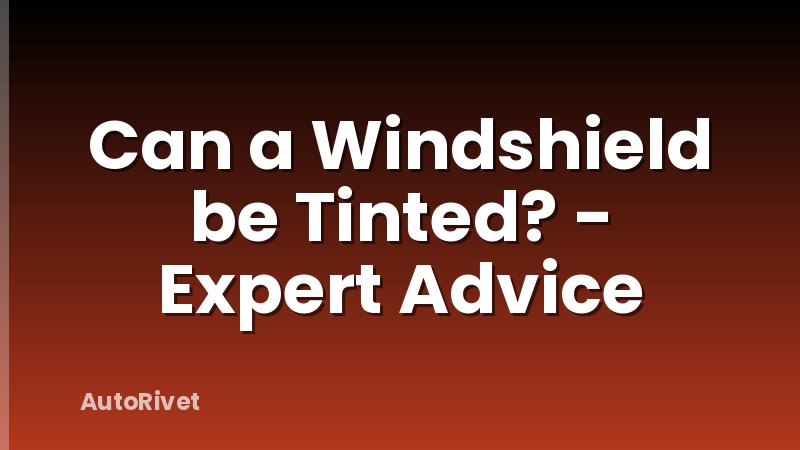 Can a Windshield be Tinted? - Expert Advice