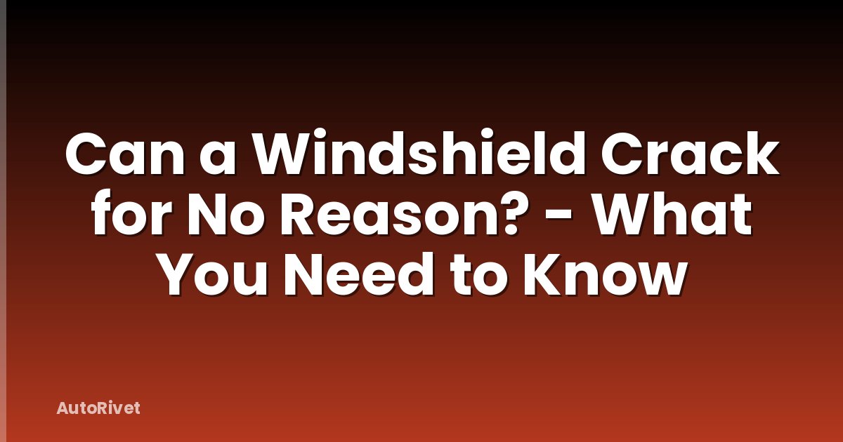 Can a Windshield Crack for No Reason? - What You Need to Know