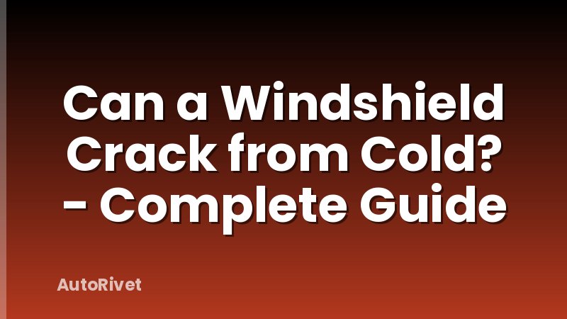 Can a Windshield Crack from Cold? - Complete Guide