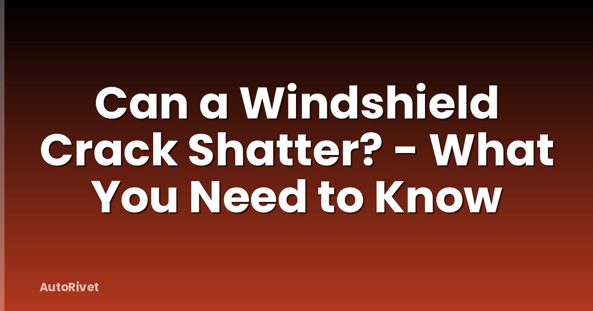 Can a Windshield Crack Shatter? - What You Need to Know