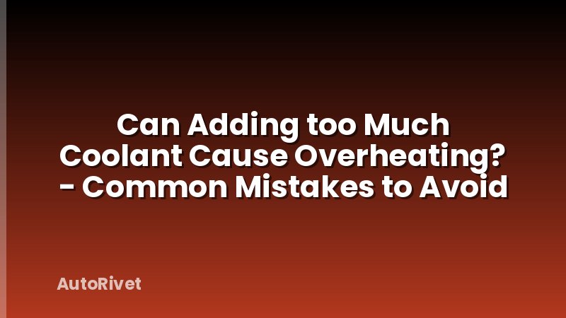 Can Adding too Much Coolant Cause Overheating? - Common Mistakes to Avoid