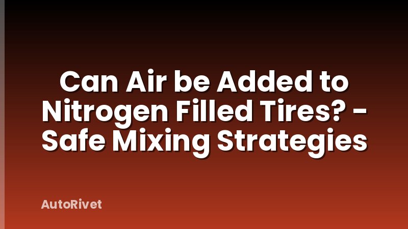 Can Air be Added to Nitrogen Filled Tires? - Safe Mixing Strategies