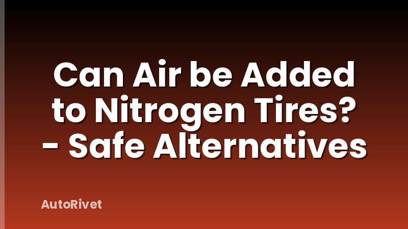 Can Air be Added to Nitrogen Tires? - Safe Alternatives