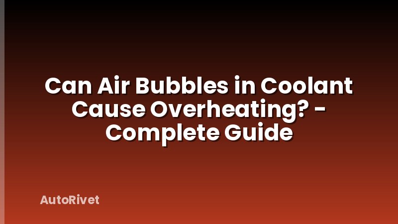 Can Air Bubbles in Coolant Cause Overheating? - Complete Guide