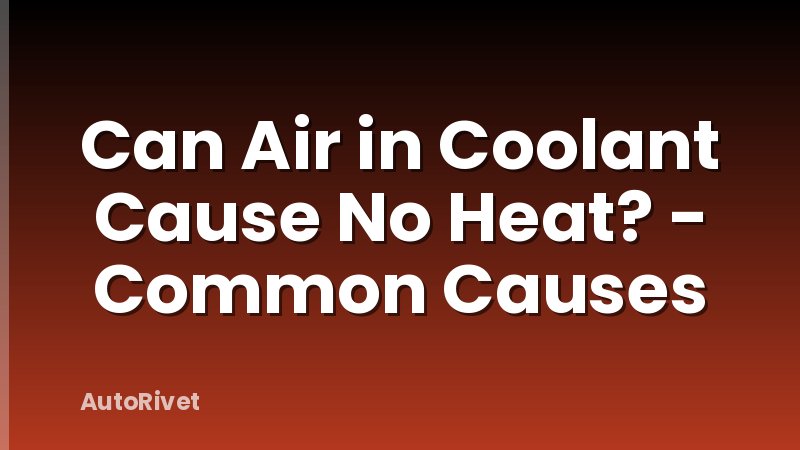 Can Air in Coolant Cause No Heat? - Common Causes
