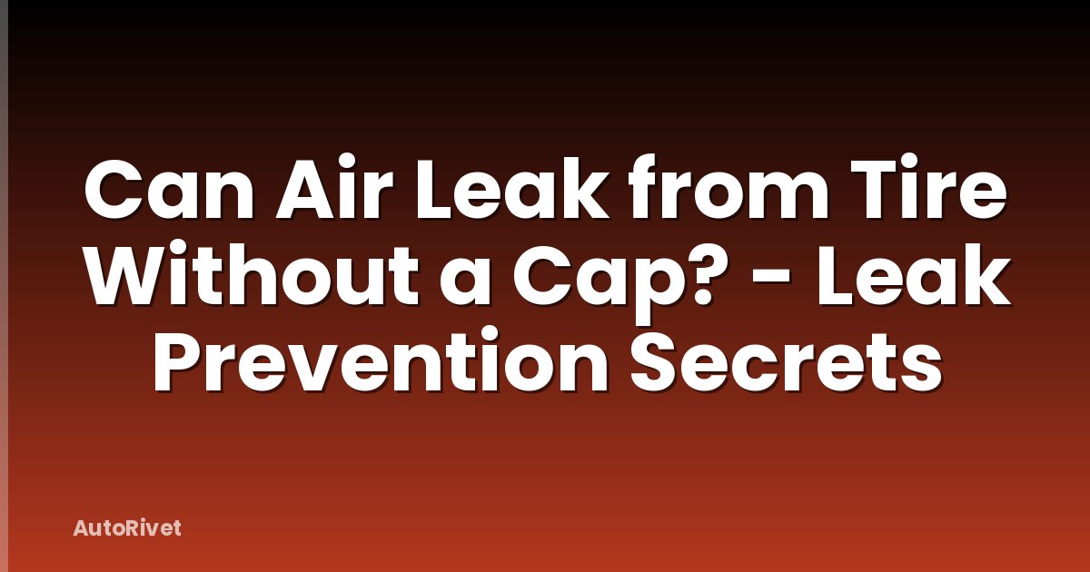 Can Air Leak from Tire Without a Cap? - Leak Prevention Secrets