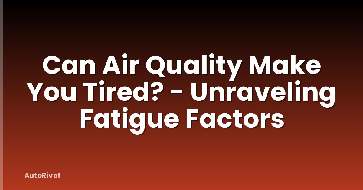 Can Air Quality Make You Tired? - Unraveling Fatigue Factors