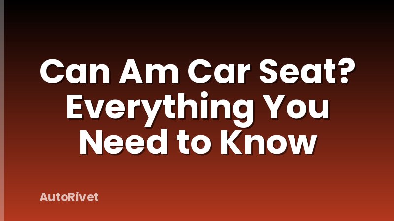 Can Am Car Seat? Everything You Need to Know