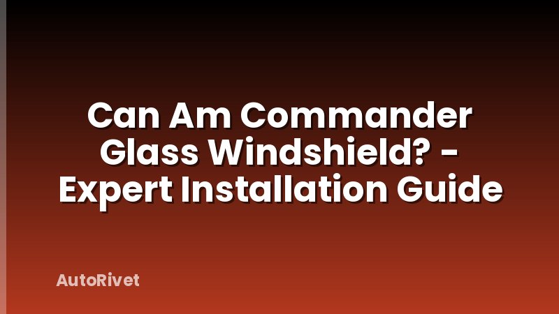 Can Am Commander Glass Windshield? - Expert Installation Guide