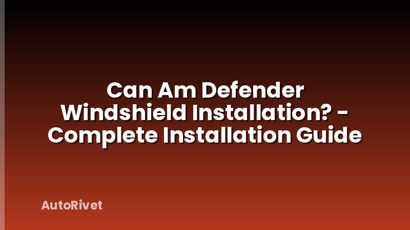 Can Am Defender Windshield Installation? - Complete Installation Guide