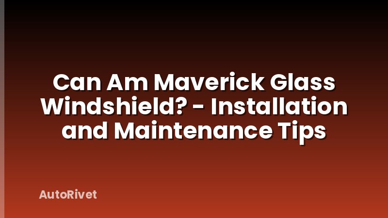 Can Am Maverick Glass Windshield? - Installation and Maintenance Tips