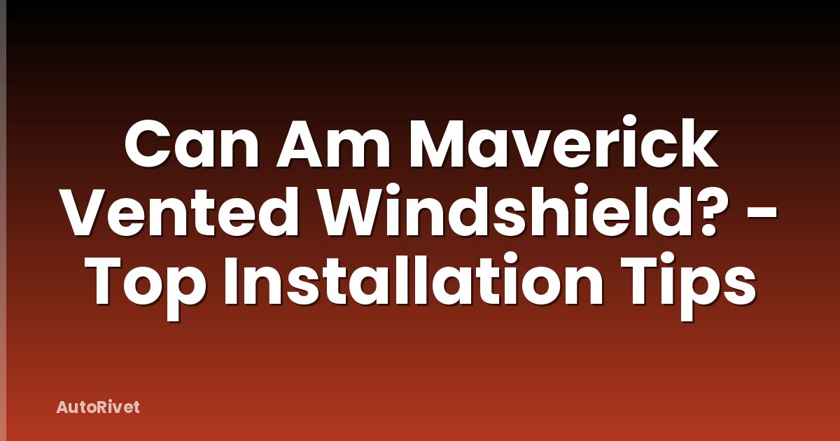 Can Am Maverick Vented Windshield? - Top Installation Tips