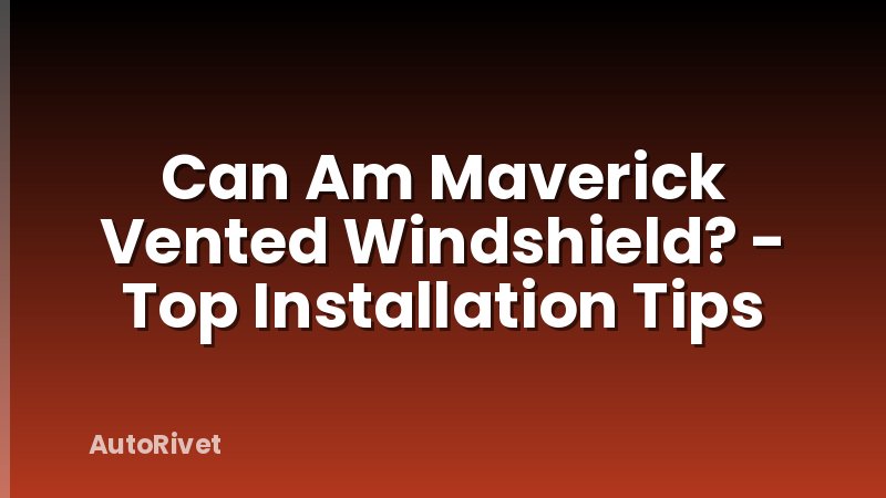 Can Am Maverick Vented Windshield? - Top Installation Tips