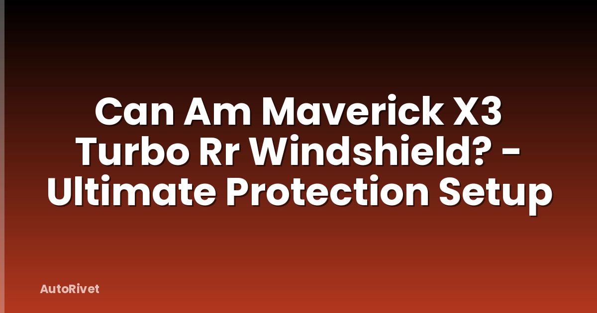Can Am Maverick X3 Turbo Rr Windshield? - Ultimate Protection Setup