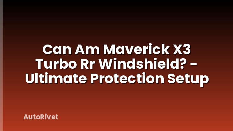 Can Am Maverick X3 Turbo Rr Windshield? - Ultimate Protection Setup