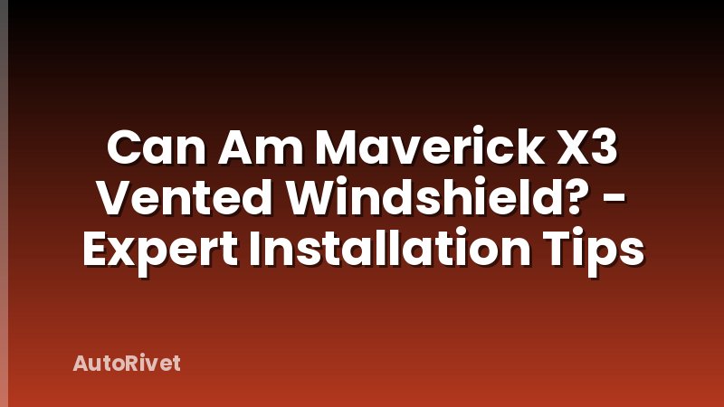 Can Am Maverick X3 Vented Windshield? - Expert Installation Tips