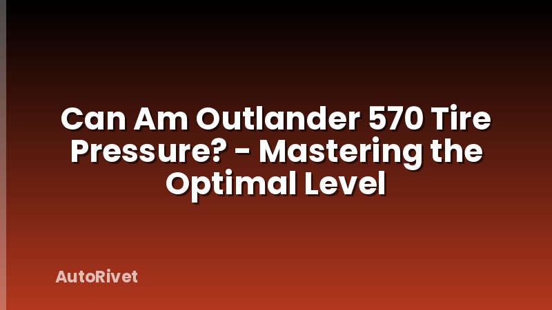 Can Am Outlander 570 Tire Pressure? - Mastering the Optimal Level
