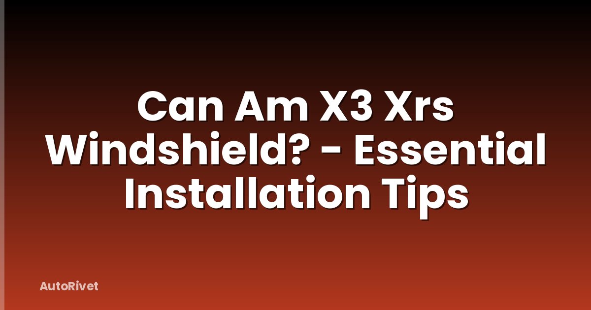 Can Am X3 Xrs Windshield? - Essential Installation Tips