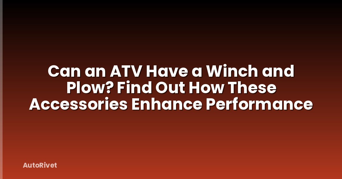 Can an ATV Have a Winch and Plow? Find Out How These Accessories Enhance Performance