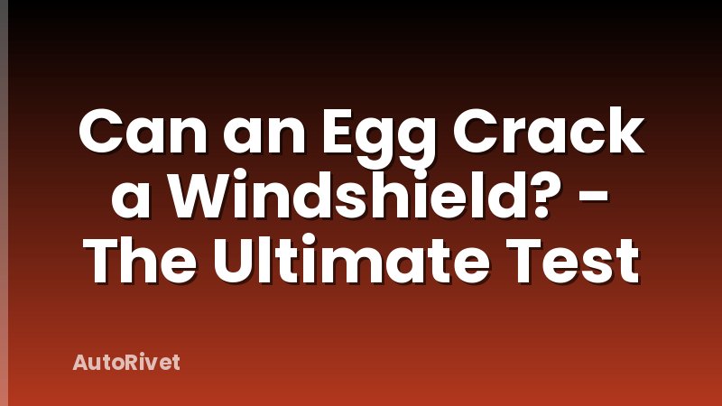 Can an Egg Crack a Windshield? - The Ultimate Test