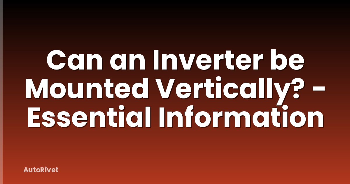 Can an Inverter be Mounted Vertically? - Essential Information