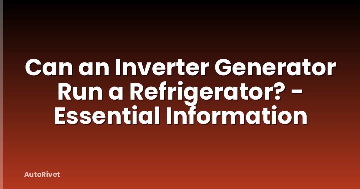 Can an Inverter Generator Run a Refrigerator? - Essential Information