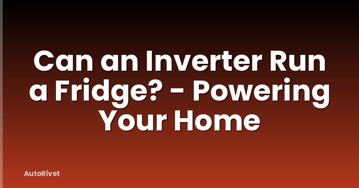 Can an Inverter Run a Fridge? - Powering Your Home