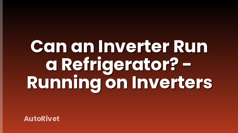 Can an Inverter Run a Refrigerator? - Running on Inverters