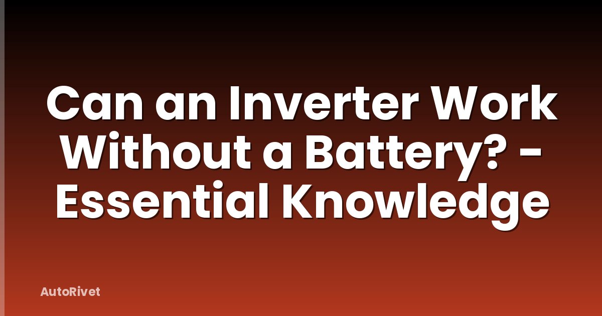 Can an Inverter Work Without a Battery? - Essential Knowledge
