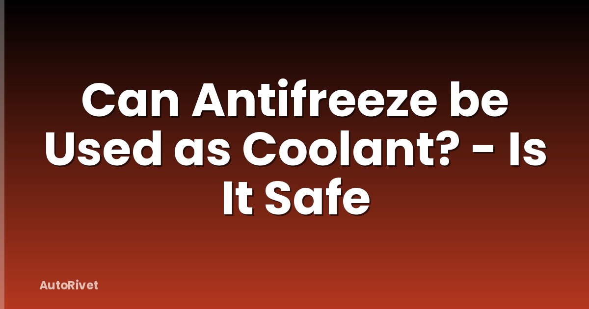 Can Antifreeze be Used as Coolant? - Is It Safe
