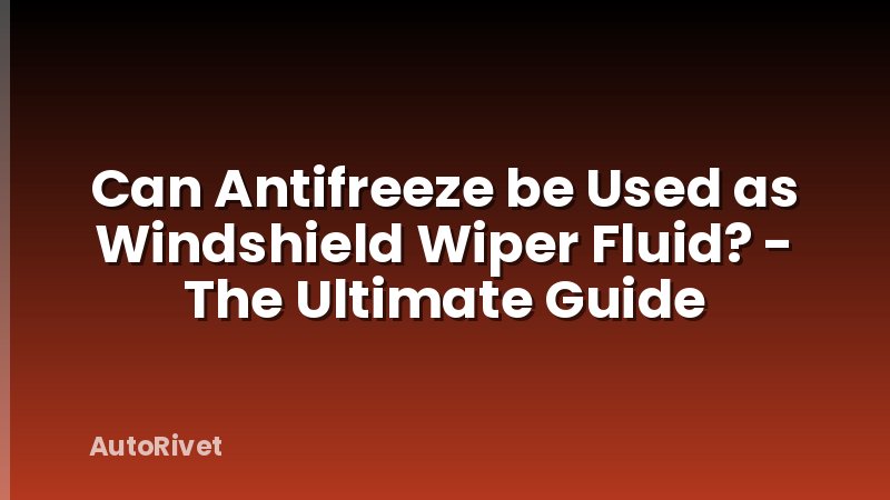 Can Antifreeze be Used as Windshield Wiper Fluid? - The Ultimate Guide