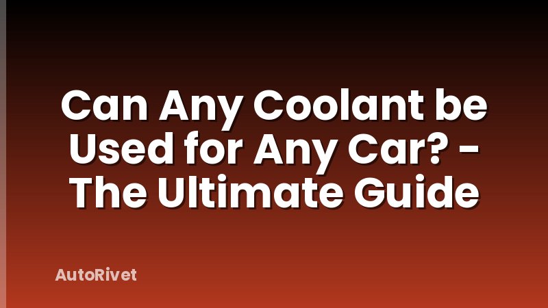Can Any Coolant be Used for Any Car? - The Ultimate Guide