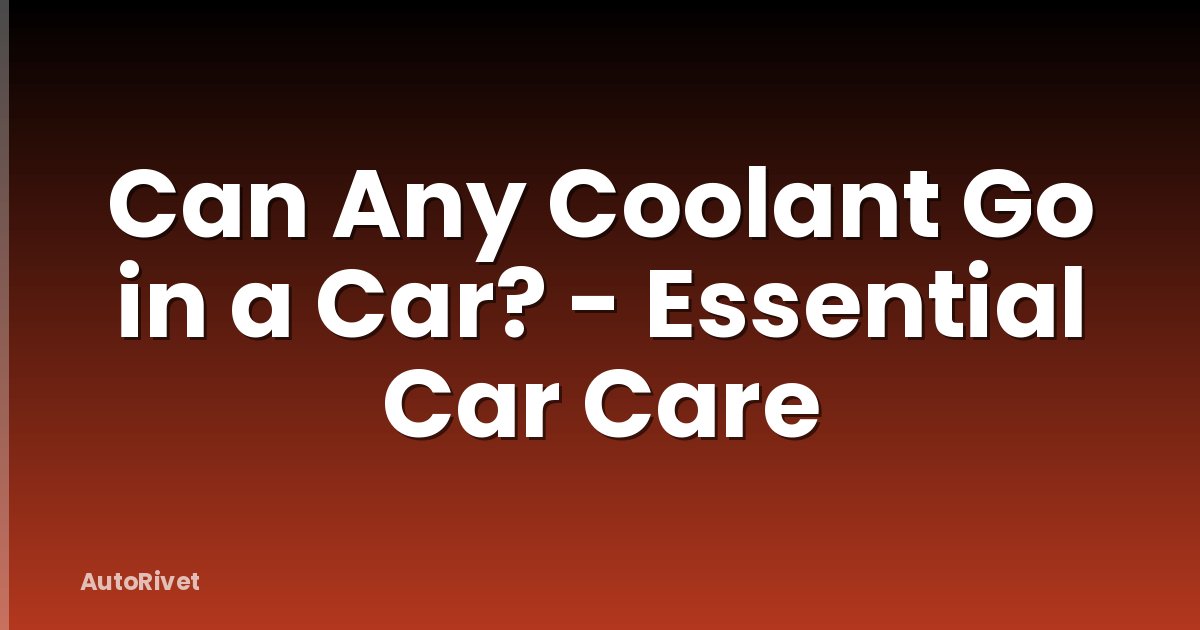 Can Any Coolant Go in a Car? - Essential Car Care