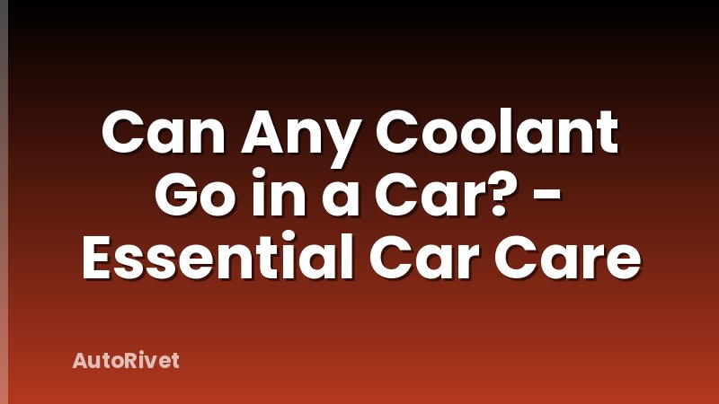 Can Any Coolant Go in a Car? - Essential Car Care