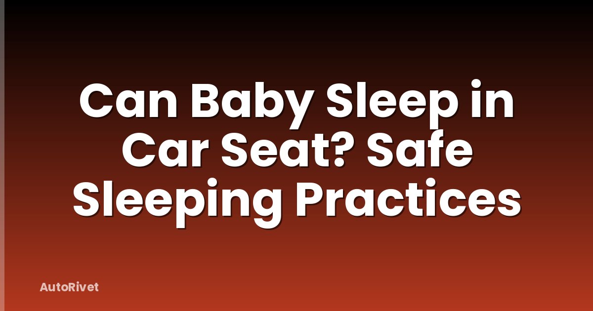 Can Baby Sleep in Car Seat? Safe Sleeping Practices