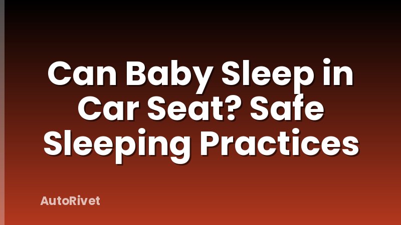 Can Baby Sleep in Car Seat? Safe Sleeping Practices