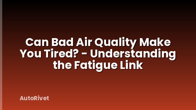 Can Bad Air Quality Make You Tired? - Understanding the Fatigue Link