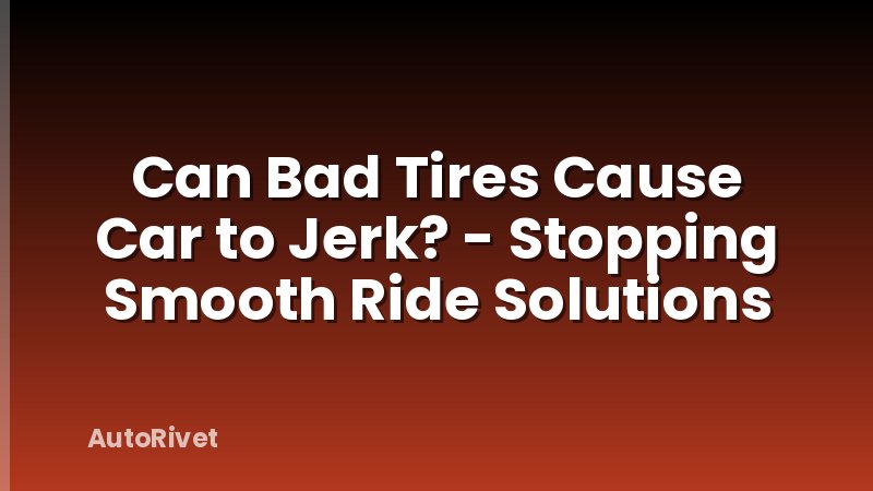 Can Bad Tires Cause Car to Jerk? - Stopping Smooth Ride Solutions