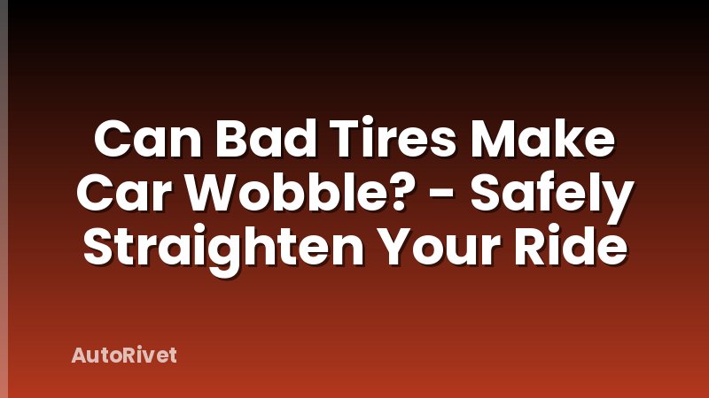 Can Bad Tires Make Car Wobble? - Safely Straighten Your Ride