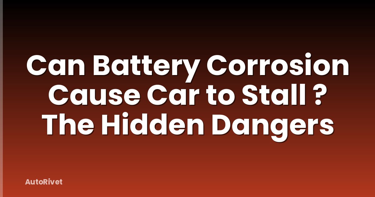 Can Battery Corrosion Cause Car to Stall ? The Hidden Dangers