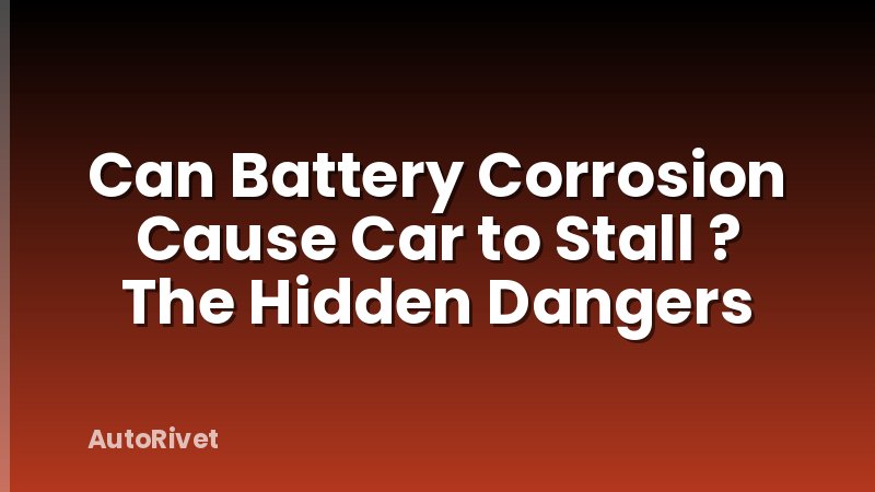 Can Battery Corrosion Cause Car to Stall ? The Hidden Dangers