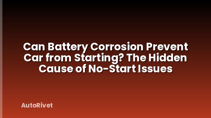 Can Battery Corrosion Prevent Car from Starting? The Hidden Cause of No-Start Issues