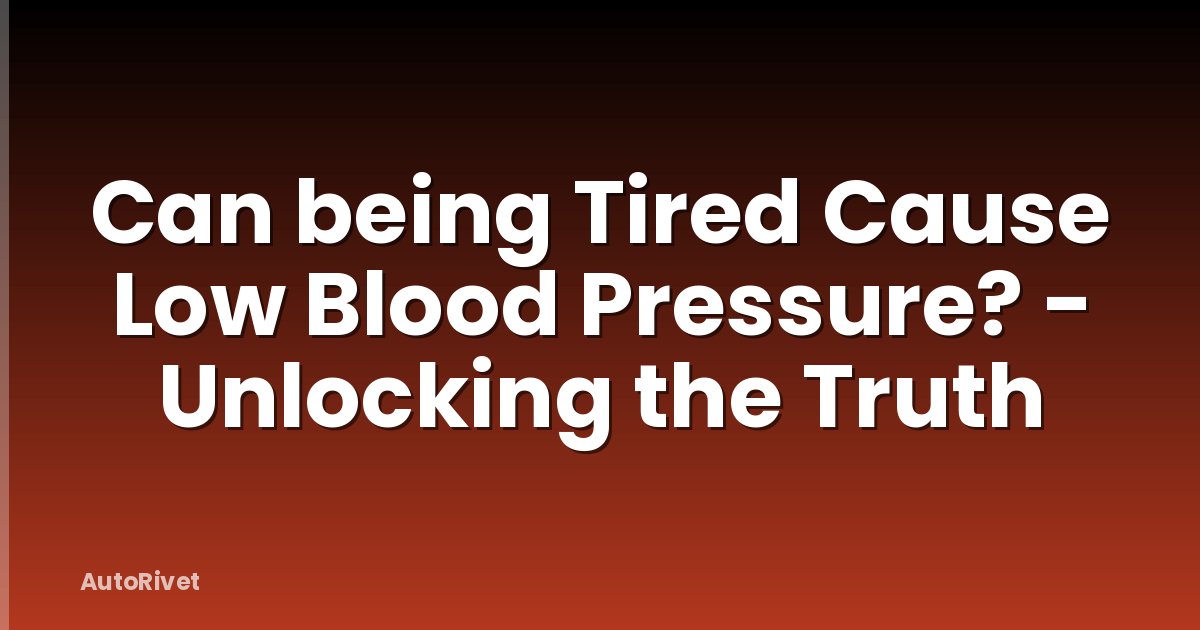Can being Tired Cause Low Blood Pressure? - Unlocking the Truth