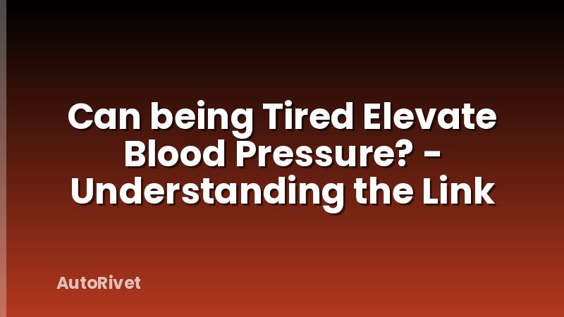 Can being Tired Elevate Blood Pressure? - Understanding the Link