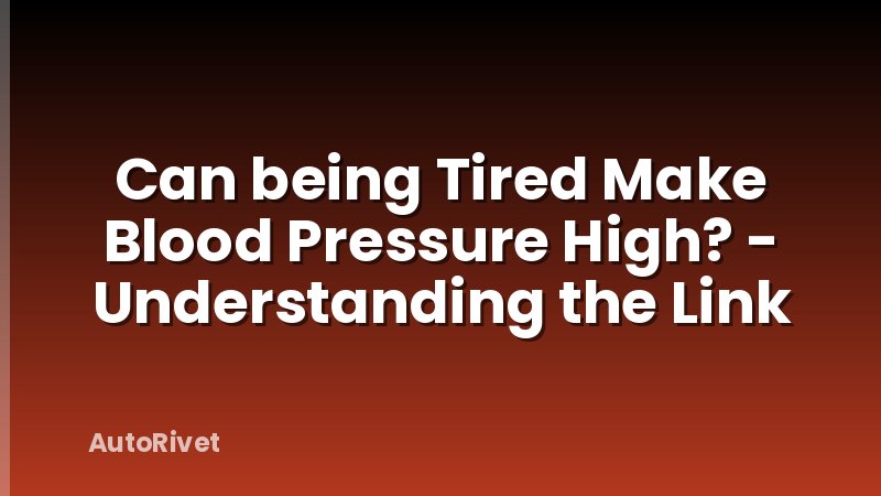 Can being Tired Make Blood Pressure High? - Understanding the Link