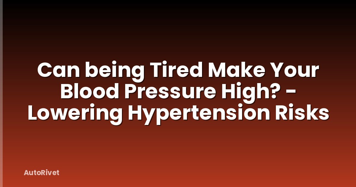 Can being Tired Make Your Blood Pressure High? - Lowering Hypertension Risks