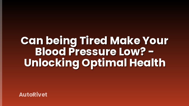 Can being Tired Make Your Blood Pressure Low? - Unlocking Optimal Health