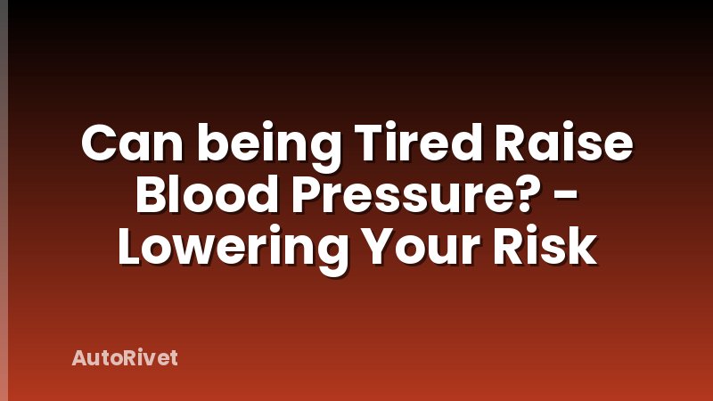 Can being Tired Raise Blood Pressure? - Lowering Your Risk
