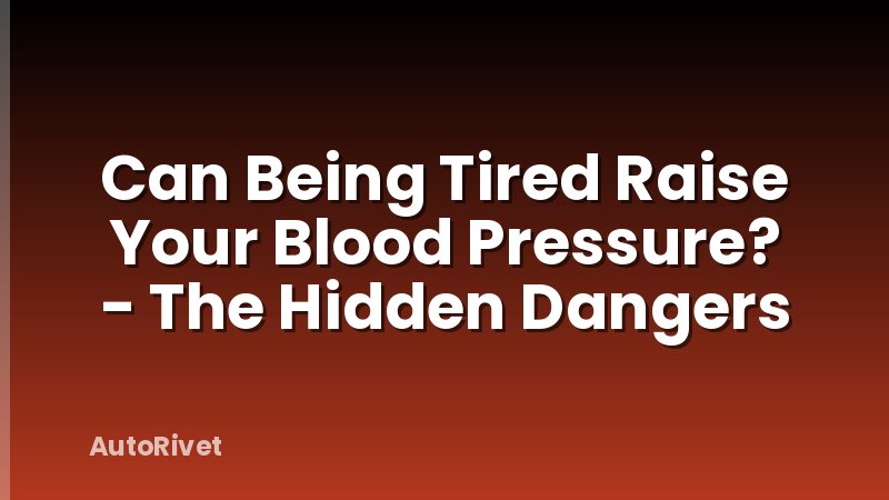Can Being Tired Raise Your Blood Pressure? - The Hidden Dangers