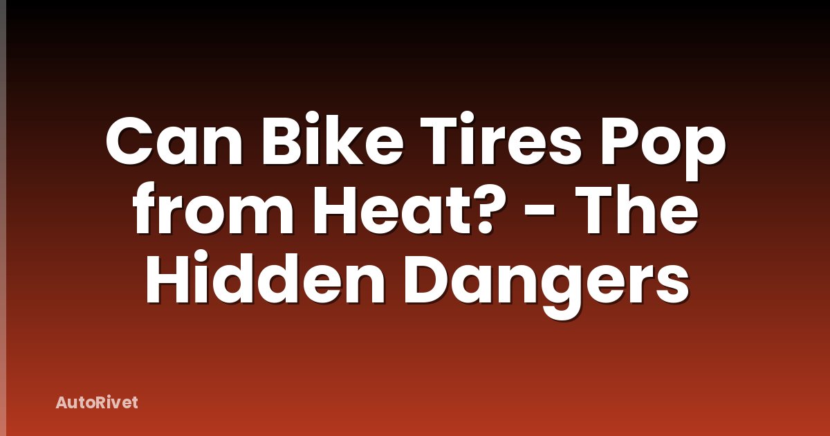 Can Bike Tires Pop from Heat? - The Hidden Dangers